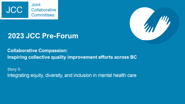 A blue background with the JCC logo and the text "2023 JCC Pre-Forum. Collaborative Compassion: Inspiring collective quality improvement efforts across BC. Story 5: Integrating equity, diversity, and inclusion in mental health care."